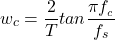 \begin{equation*} w_{c} = \frac{2}{T}tan\frac{\pi f_{_{c}}}{f_{s}} \end{equation*}